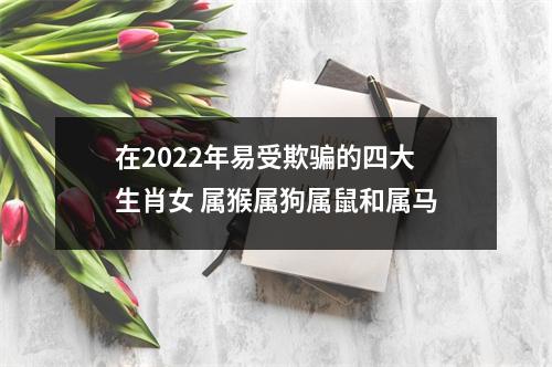 在2025年易受欺骗的四大生肖女属猴属狗属鼠和属马