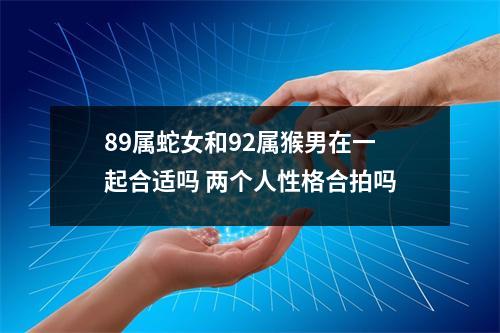 89属蛇女和92属猴男在一起合适吗两个人性格合拍吗