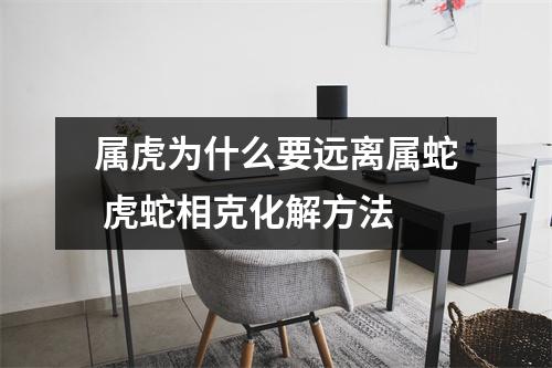 属虎为什么要远离属蛇虎蛇相克化解方法