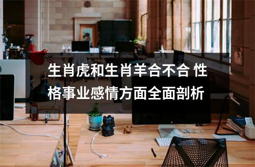 生肖虎和生肖羊合不合性格事业感情方面全面剖析