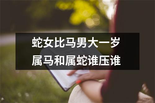 蛇女比马男大一岁属马和属蛇谁压谁