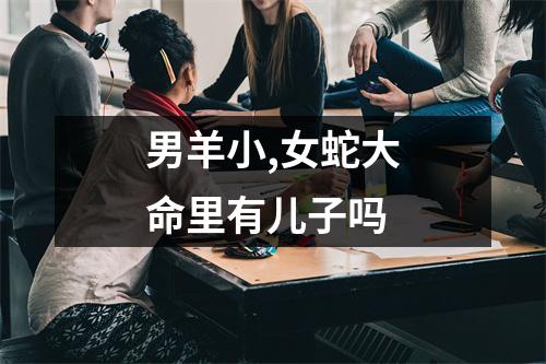 男羊小,女蛇大命里有儿子吗