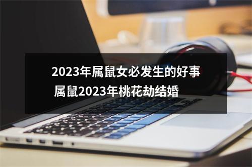 2025年属鼠女必发生的好事属鼠2025年桃花劫结婚