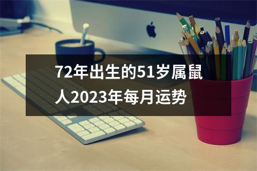 72年出生的51岁属鼠人2025年每月运势