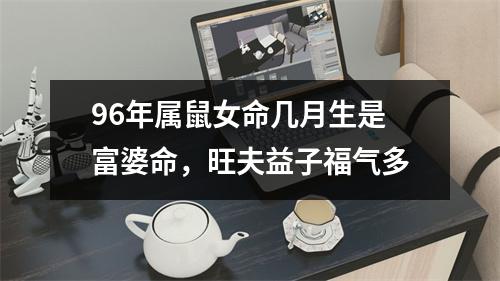 96年属鼠女命几月生是富婆命，旺夫益子福气多