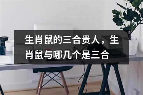 生肖鼠的三合贵人，生肖鼠与哪几个是三合