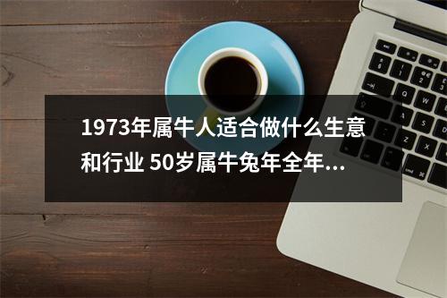 1973年属牛人适合做什么生意和行业50岁属牛兔年全年运势