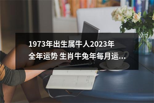 1973年出生属牛人2025年全年运势生肖牛兔年每月运势