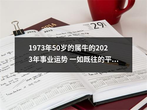 1973年50岁的属牛的2025年事业运势一如既往的平稳