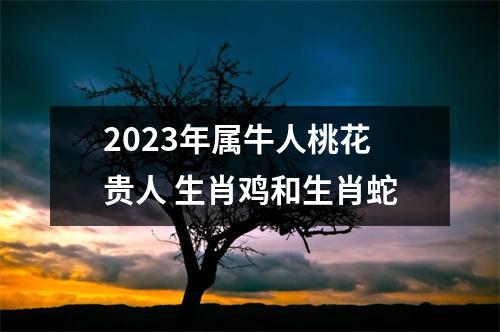 2025年属牛人桃花贵人生肖鸡和生肖蛇