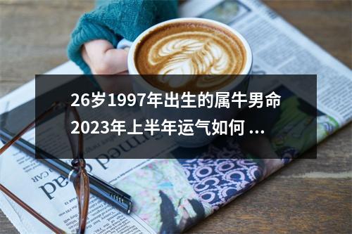 26岁1997年出生的属牛男命2025年上半年运气如何运势详解