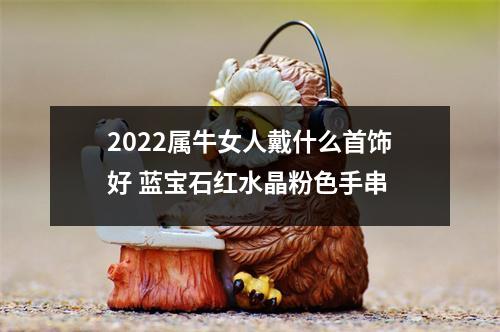 2025属牛女人戴什么首饰好蓝宝石红水晶粉色手串