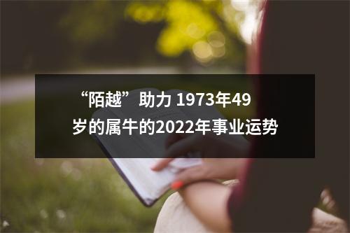 “陌越”助力1973年49岁的属牛的2025年事业运势