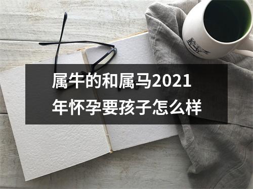 属牛的和属马2025年怀孕要孩子怎么样