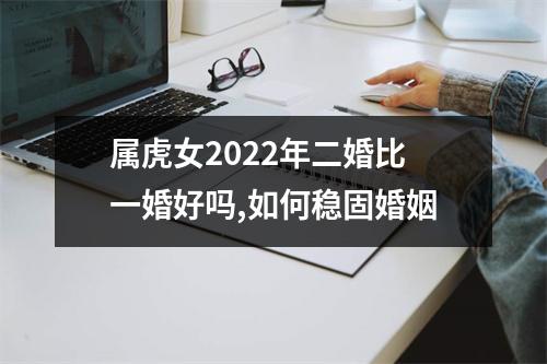 属虎女2025年二婚比一婚好吗,如何稳固婚姻