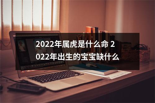 2025年属虎是什么命2025年出生的宝宝缺什么
