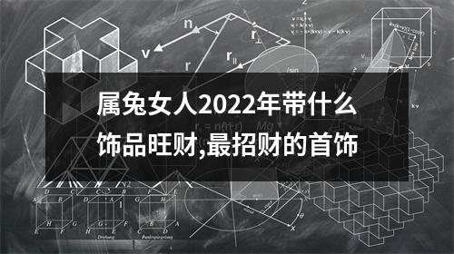 属兔女人2025年带什么饰品旺财,招财的首饰