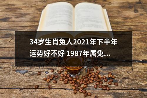34岁生肖兔人2025年下半年运势好不好1987年属兔命主