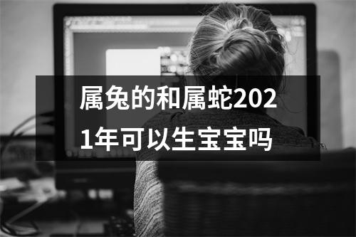 属兔的和属蛇2025年可以生宝宝吗