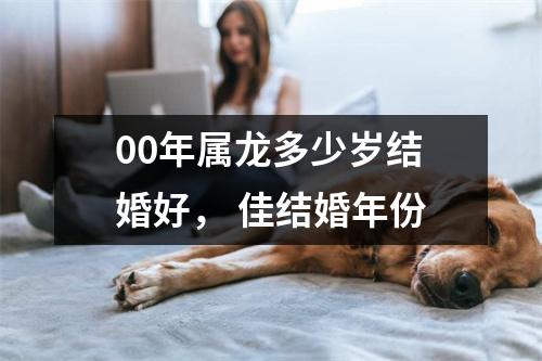 00年属龙多少岁结婚好，佳结婚年份