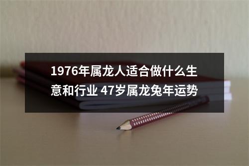 1976年属龙人适合做什么生意和行业47岁属龙兔年运势