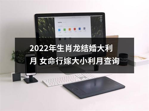 2025年生肖龙结婚大利月女命行嫁大小利月查询