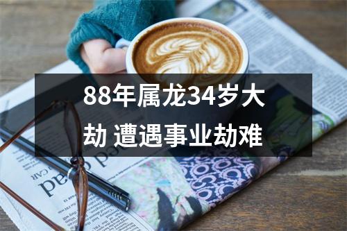 88年属龙34岁大劫遭遇事业劫难