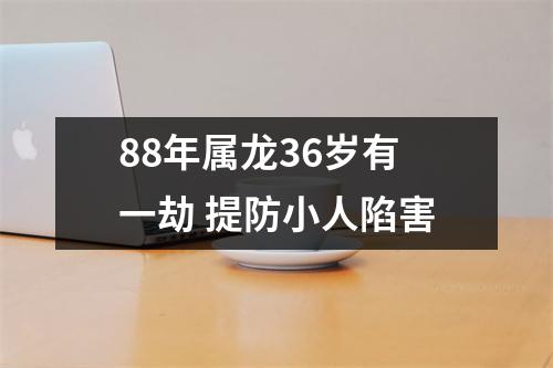 88年属龙36岁有一劫提防小人陷害