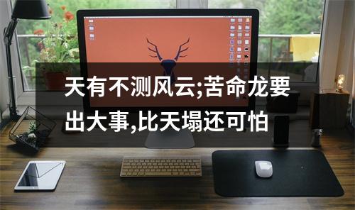 天有不测风云;苦命龙要出大事,比天塌还可怕