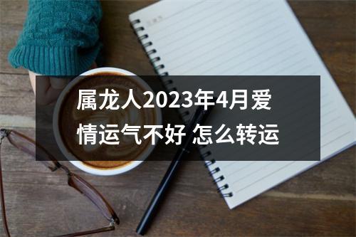 属龙人2025年4月爱情运气不好怎么转运
