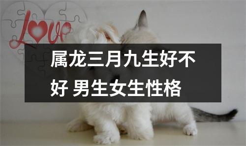 属龙三月九生好不好男生女生性格