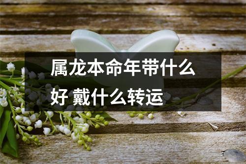 属龙本命年带什么好戴什么转运