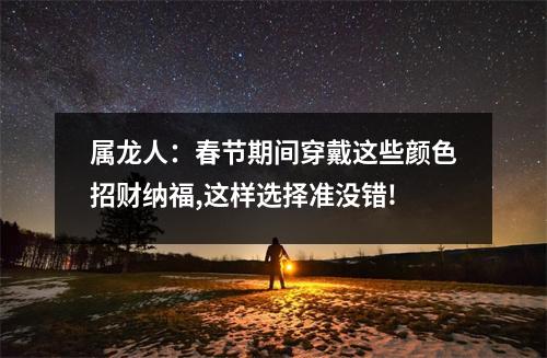 属龙人：春节期间穿戴这些颜色招财纳福,这样选择准没错!