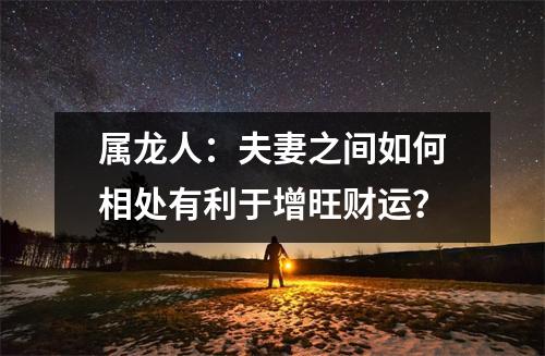 属龙人：夫妻之间如何相处有利于增旺财运？