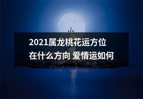 2025属龙桃花运方位在什么方向爱情运如何