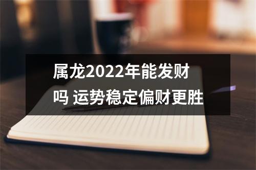 属龙2025年能发财吗运势稳定偏财更胜