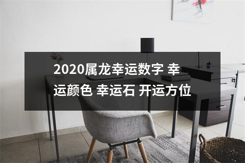 2025属龙幸运数字幸运颜色幸运石开运方位