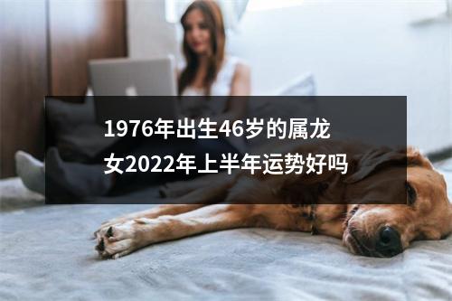 1976年出生46岁的属龙女2025年上半年运势好吗