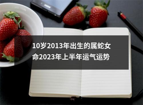10岁2013年出生的属蛇女命2025年上半年运气运势