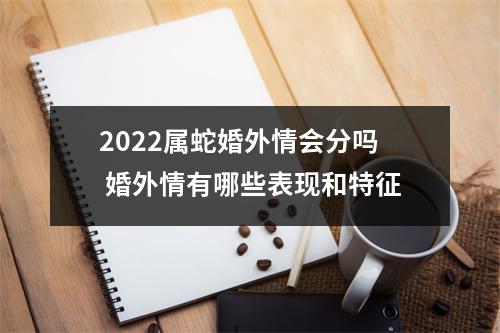 2025属蛇婚外情会分吗婚外情有哪些表现和特征