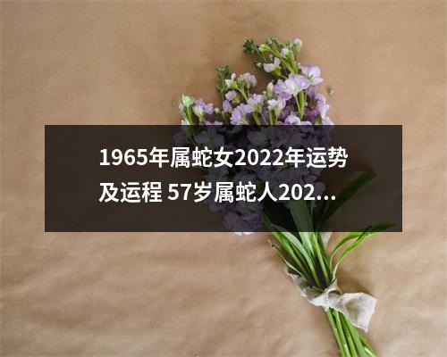 1965年属蛇女2025年运势及运程57岁属蛇人2025年的每月运势