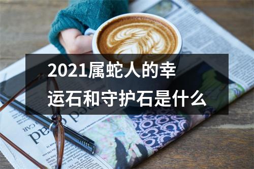 2025属蛇人的幸运石和守护石是什么