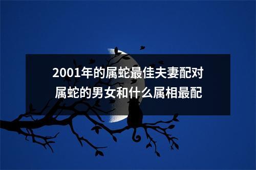 2001年的属蛇佳夫妻配对属蛇的男女和什么属相配