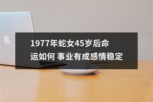 1977年蛇女45岁后命运如何事业有成感情稳定