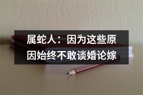 属蛇人：因为这些原因始终不敢谈婚论嫁