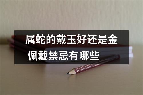属蛇的戴玉好还是金佩戴禁忌有哪些