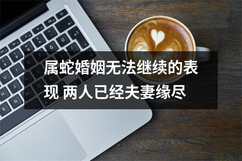属蛇婚姻无法继续的表现两人已经夫妻缘尽