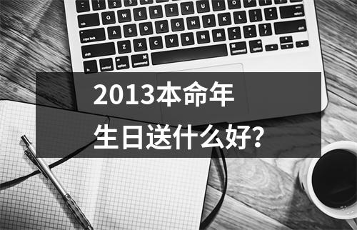 2013本命年生日送什么好？