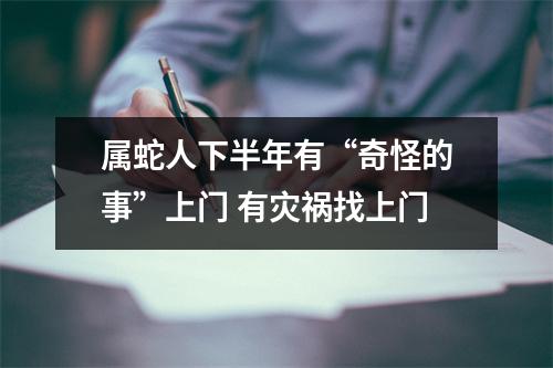 属蛇人下半年有“奇怪的事”上门有灾祸找上门