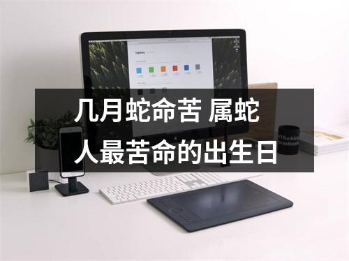 几月蛇命苦属蛇人苦命的出生日